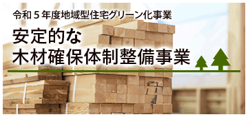 令和５年度地域型住宅グリーン化事業 安定的な木材確保体制整備事業